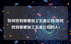 如何找到需要加工五金公司(如何找到需要加工五金公司的人)
