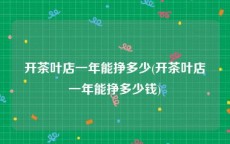 开茶叶店一年能挣多少(开茶叶店一年能挣多少钱)