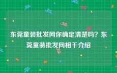 东莞童装批发网你确定清楚吗？东莞童装批发网相干介绍