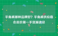 平角裤哪种品牌好？平角裤供应商会员价第一手货源途径