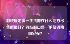 羽绒服定做一手货源在什么地方出售质量好？羽绒服出售一手经销商哪家强？
