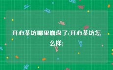 开心茶坊哪里崩盘了(开心茶坊怎么样)