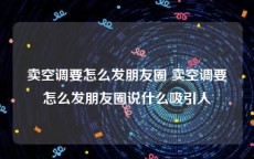卖空调要怎么发朋友圈 卖空调要怎么发朋友圈说什么吸引人