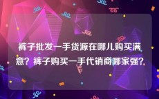 裤子批发一手货源在哪儿购买满意？裤子购买一手代销商哪家强？