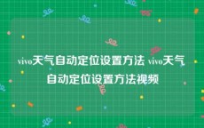 vivo天气自动定位设置方法 vivo天气自动定位设置方法视频
