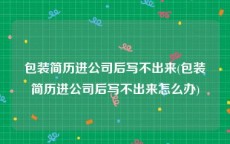 包装简历进公司后写不出来(包装简历进公司后写不出来怎么办)