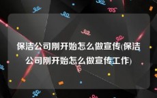 保洁公司刚开始怎么做宣传(保洁公司刚开始怎么做宣传工作)