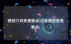 西安六月免费景点(过年西安免费景点)