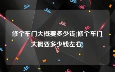 修个车门大概要多少钱(修个车门大概要多少钱左右)