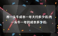 养一头牛成本一年大约多少钱(养一头牛一年的成本多少钱)