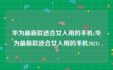 华为最新款适合女人用的手机(华为最新款适合女人用的手机2021)