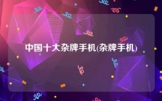 中国十大杂牌手机(杂牌手机)
