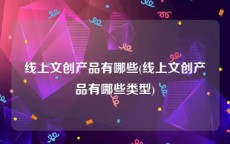 线上文创产品有哪些(线上文创产品有哪些类型)
