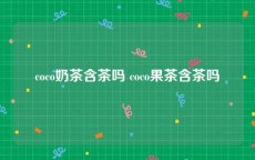coco奶茶含茶吗 coco果茶含茶吗