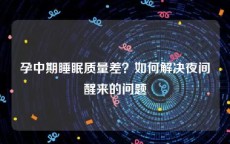 孕中期睡眠质量差？如何解决夜间醒来的问题