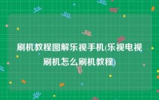 刷机教程图解乐视手机(乐视电视刷机怎么刷机教程)