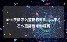 OPPO手机怎么直播看电影 oppo手机怎么直播看电影赚钱