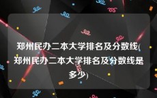郑州民办二本大学排名及分数线(郑州民办二本大学排名及分数线是多少)