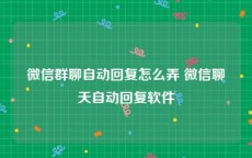 微信群聊自动回复怎么弄 微信聊天自动回复软件