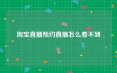 淘宝直播预约直播怎么看不到