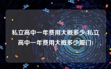 私立高中一年费用大概多少(私立高中一年费用大概多少厦门)
