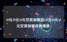 39元49元59元女装加盟店(39元49元59元女装加盟店有哪些)