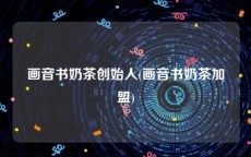画音书奶茶创始人(画音书奶茶加盟)