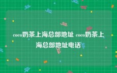 coco奶茶上海总部地址 coco奶茶上海总部地址电话