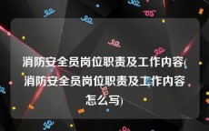 消防安全员岗位职责及工作内容(消防安全员岗位职责及工作内容怎么写)