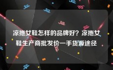 凉拖女鞋怎样的品牌好？凉拖女鞋生产商批发价一手货源途径