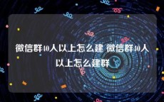 微信群40人以上怎么建 微信群40人以上怎么建群