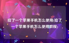 捡了一个苹果手机怎么使用(捡了一个苹果手机怎么使用教程)