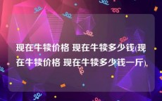 现在牛犊价格 现在牛犊多少钱(现在牛犊价格 现在牛犊多少钱一斤)