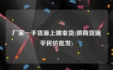 厂家一手货源上哪拿货(微商货源平民价批发)