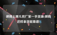 微商上哪儿找厂家一手货源(微商这样拿货挺靠谱)