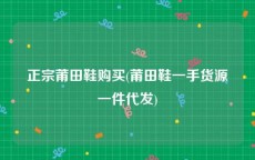 正宗莆田鞋购买(莆田鞋一手货源一件代发)