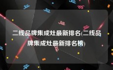 二线品牌集成灶最新排名(二线品牌集成灶最新排名榜)
