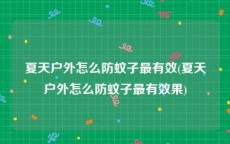 夏天户外怎么防蚊子最有效(夏天户外怎么防蚊子最有效果)