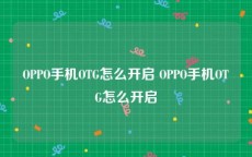 OPPO手机OTG怎么开启 OPPO手机OTG怎么开启