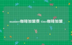 manner咖啡加盟费 tims咖啡加盟