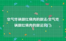 空气炸锅做红烧肉的做法(空气炸锅做红烧肉的做法窍门)