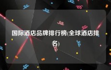 国际酒店品牌排行榜(全球酒店排名)