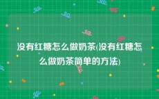 没有红糖怎么做奶茶(没有红糖怎么做奶茶简单的方法)