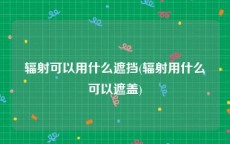 辐射可以用什么遮挡(辐射用什么可以遮盖)