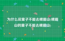 为什么说童子不能去峨眉山(峨眉山的童子不能去峨眉山)