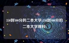 350到400分的二本大学(350到400分的二本大学理科)