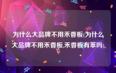 为什么大品牌不用禾香板(为什么大品牌不用禾香板,禾香板有苯吗)