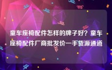 童车座椅配件怎样的牌子好？童车座椅配件厂商批发价一手货源通道