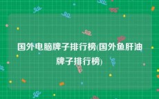 国外电脑牌子排行榜(国外鱼肝油牌子排行榜)