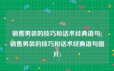 销售男装的技巧和话术经典语句(销售男装的技巧和话术经典语句图片)